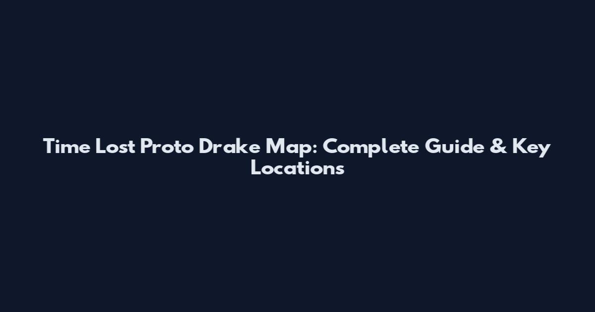 Time Lost Proto Drake Map: Complete Guide & Key Locations