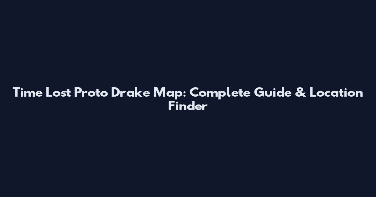 Time Lost Proto Drake Map: Complete Guide & Location Finder