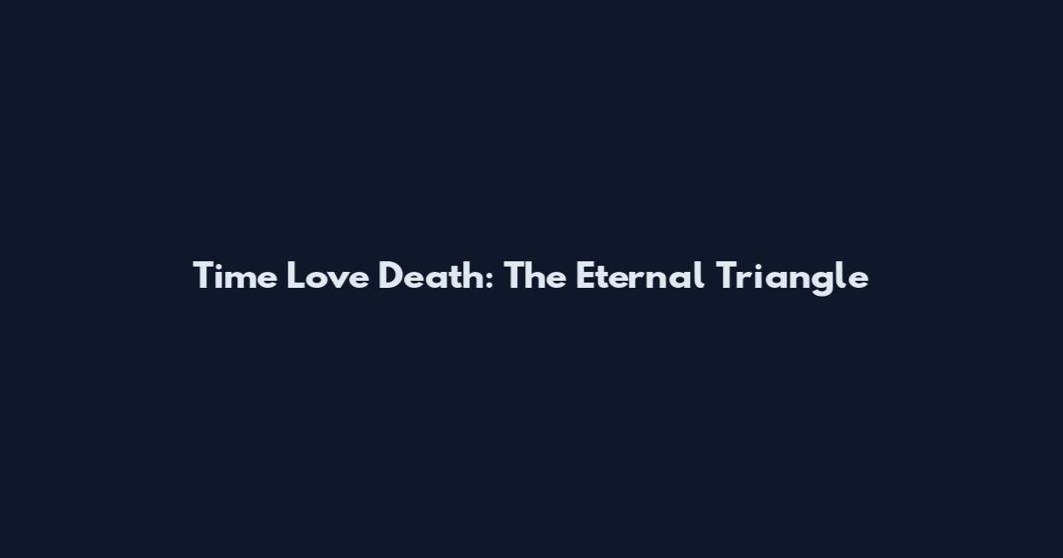Time Love Death: The Eternal Triangle