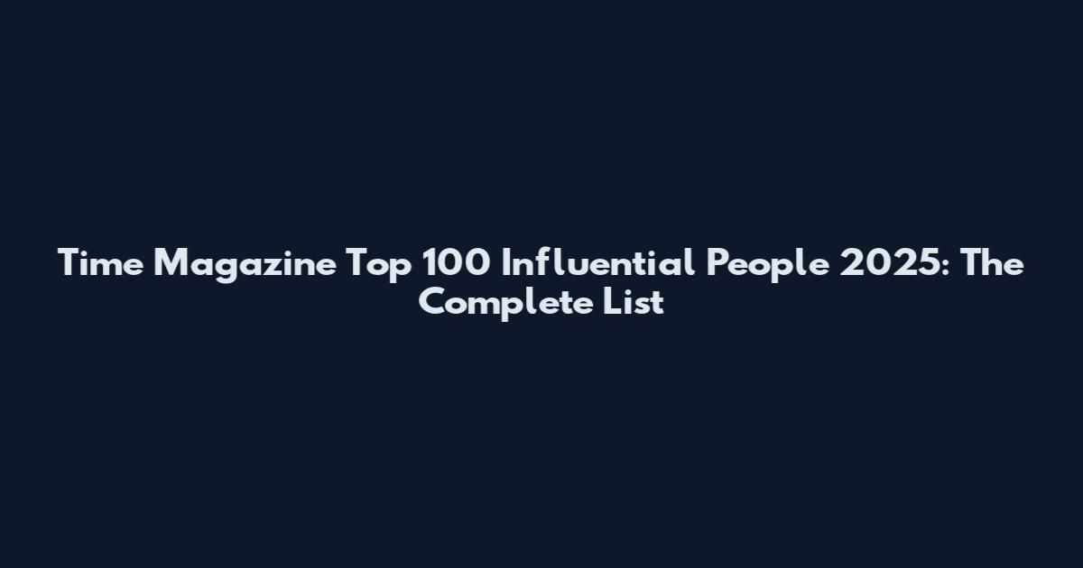 Time Magazine Top 100 Influential People 2025: The Complete List