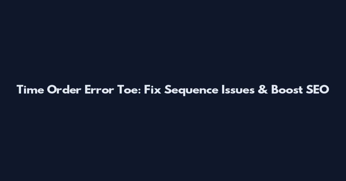Time Order Error Toe: Fix Sequence Issues & Boost SEO