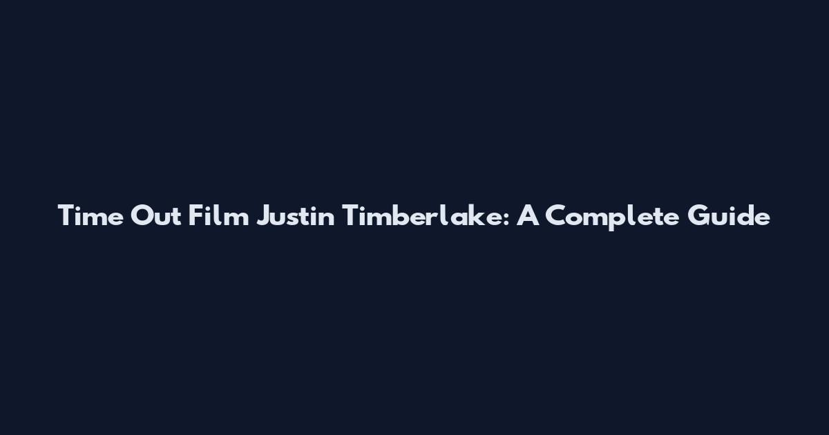 Time Out Film Justin Timberlake: A Complete Guide