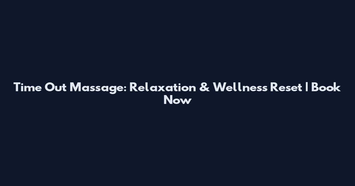 Time Out Massage: Relaxation & Wellness Reset | Book Now