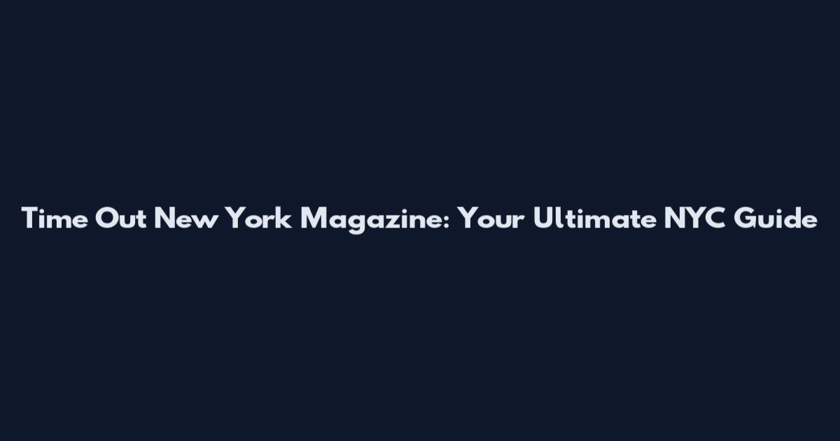 Time Out New York Magazine: Your Ultimate NYC Guide