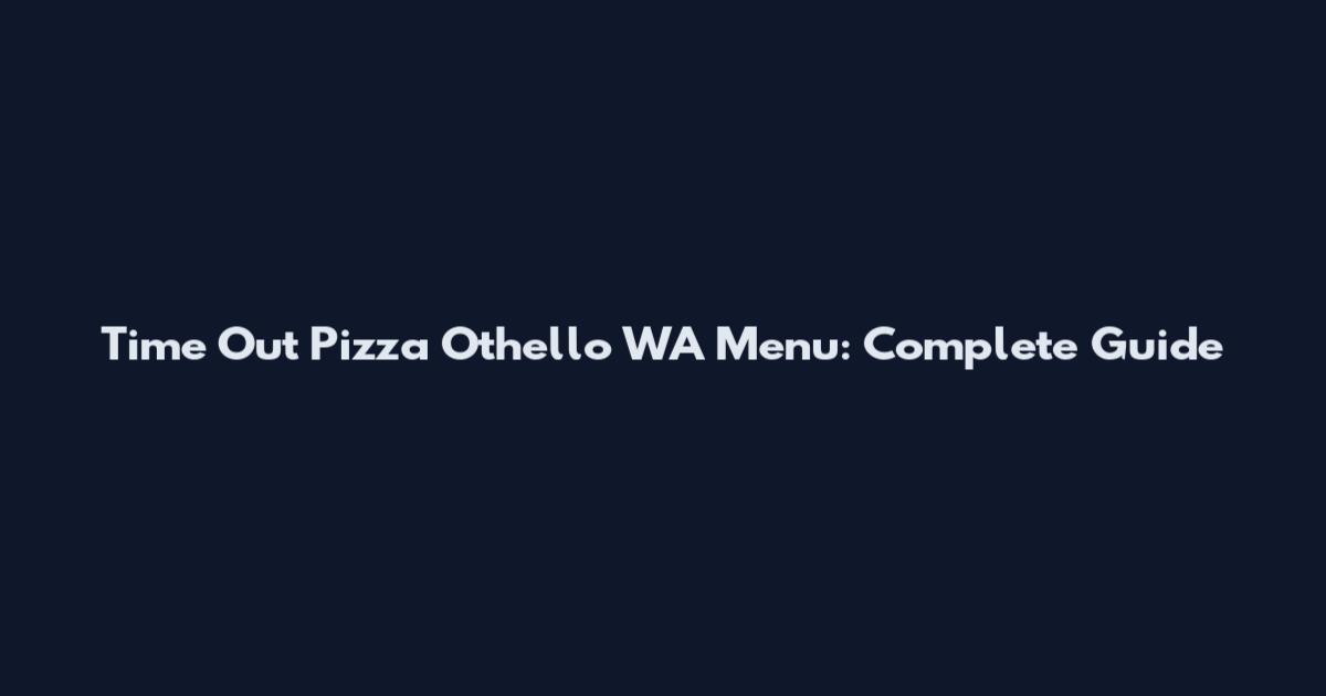 Time Out Pizza Othello WA Menu: Complete Guide