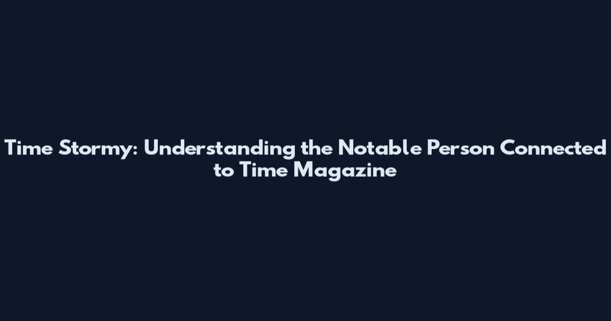 Time Stormy: Understanding the Notable Person Connected to Time Magazine
