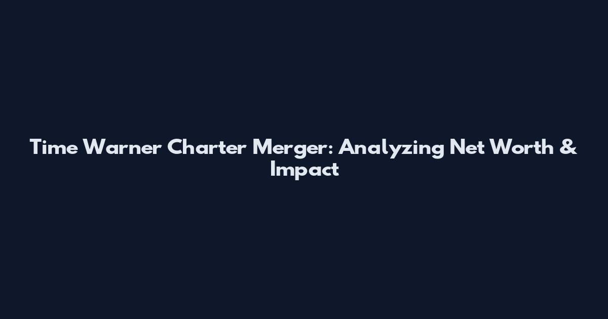 Time Warner Charter Merger: Analyzing Net Worth & Impact