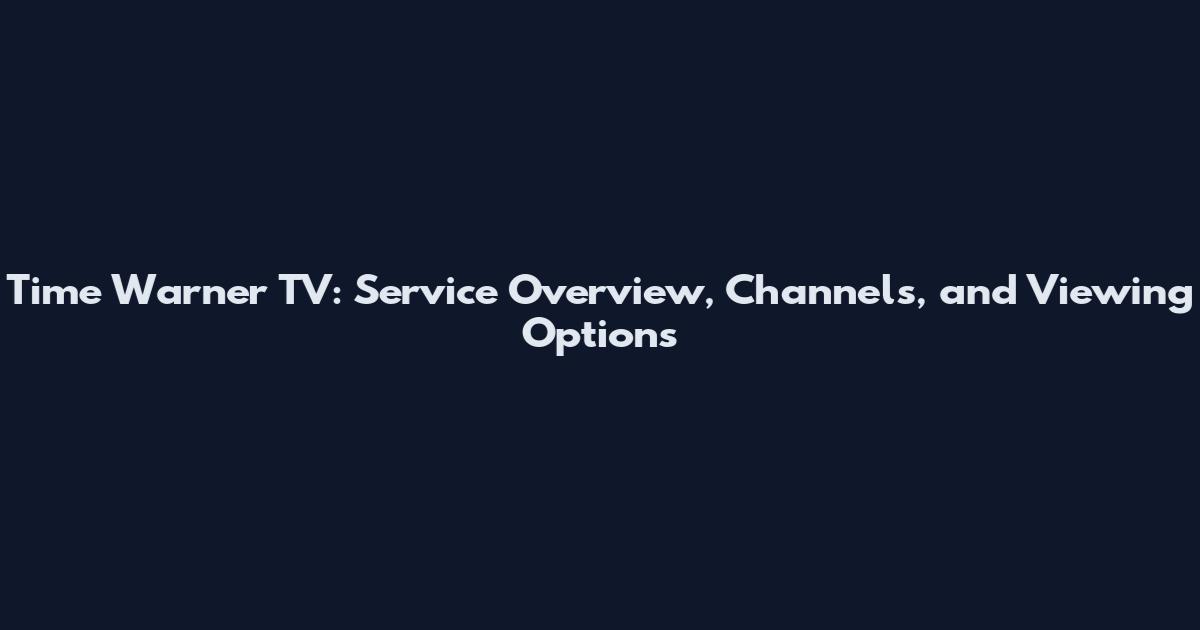 Time Warner TV: Service Overview, Channels, and Viewing Options