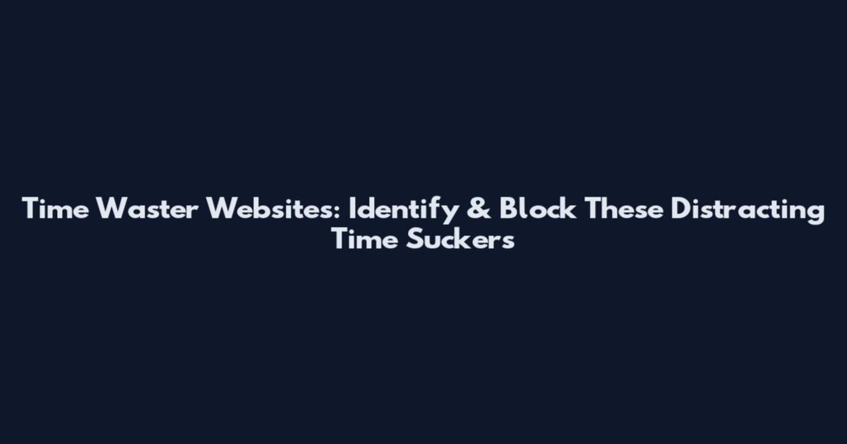 Time Waster Websites: Identify & Block These Distracting Time Suckers