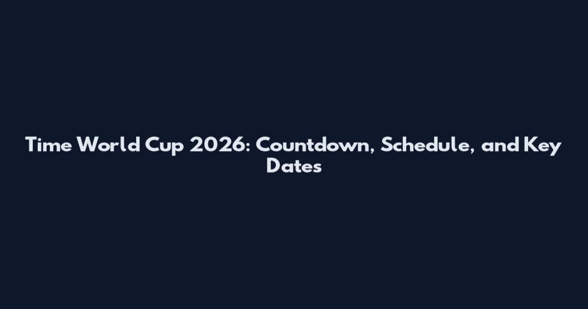 Time World Cup 2026: Countdown, Schedule, and Key Dates