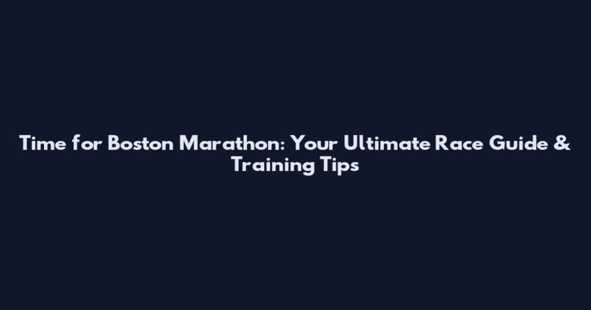 Time for Boston Marathon: Your Ultimate Race Guide & Training Tips