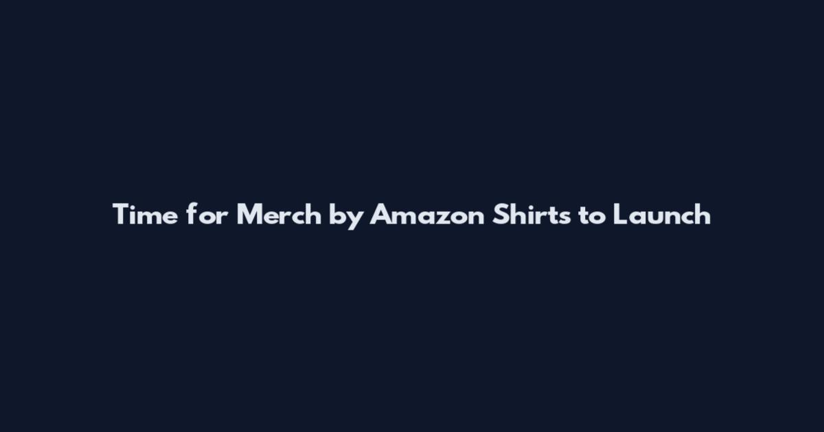 Time for Merch by Amazon Shirts to Launch