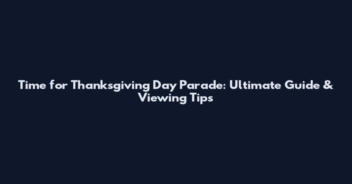 Time for Thanksgiving Day Parade: Ultimate Guide & Viewing Tips