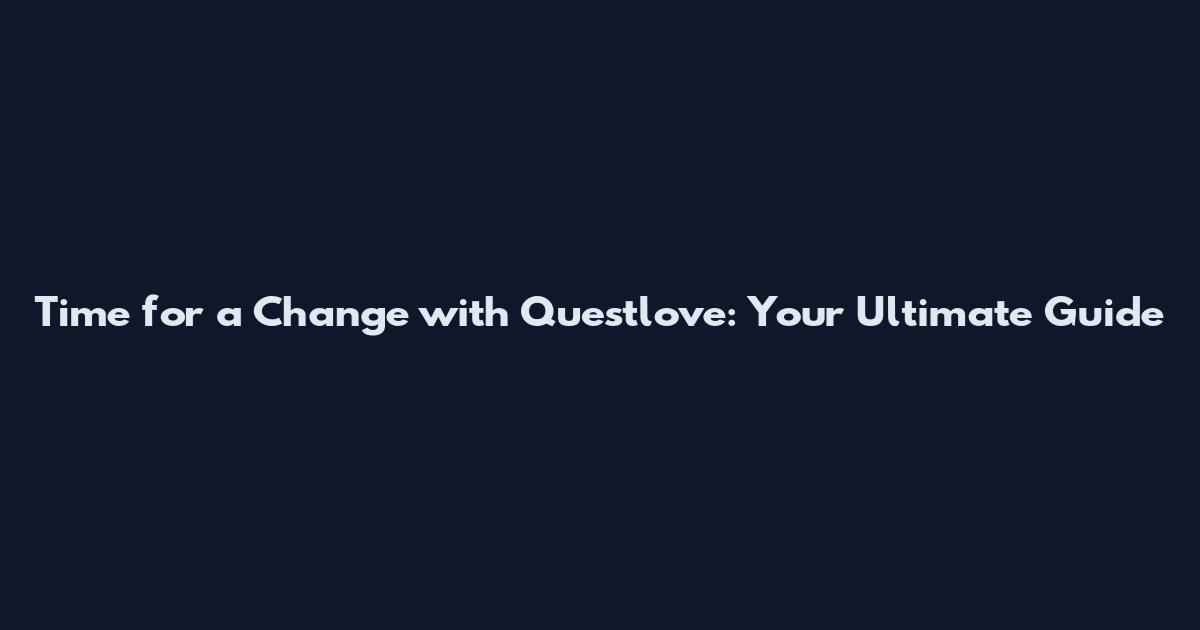 Time for a Change with Questlove: Your Ultimate Guide