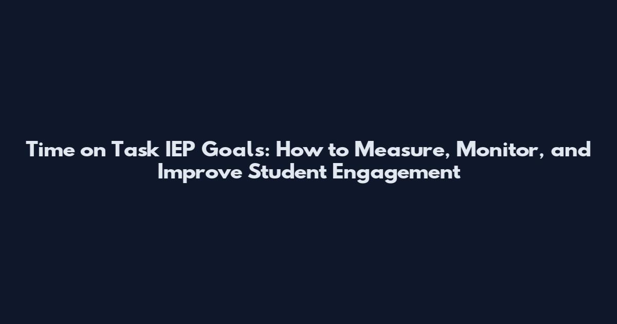 Time on Task IEP Goals: How to Measure, Monitor, and Improve Student Engagement