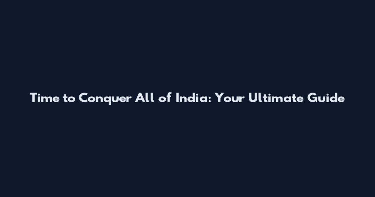 Time to Conquer All of India: Your Ultimate Guide
