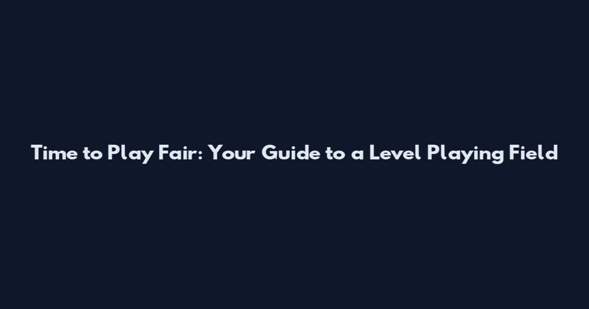 Time to Play Fair: Your Guide to a Level Playing Field