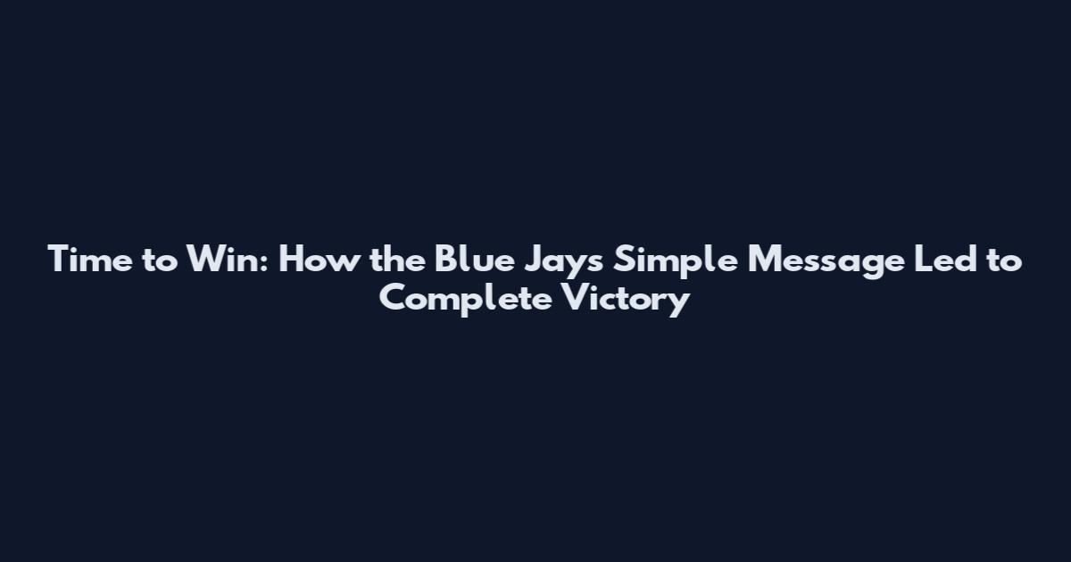 Time to Win: How the Blue Jays' Simple Message Led to Complete Victory