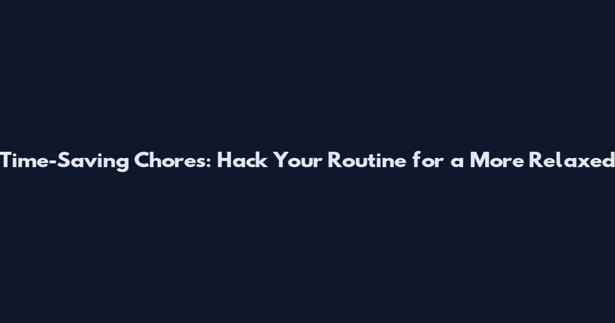 Time-Saving Chores: Hack Your Routine for a More Relaxed
