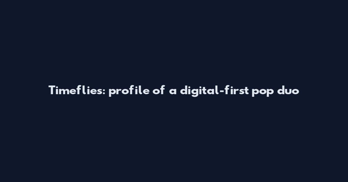 Timeflies: profile of a digital-first pop duo