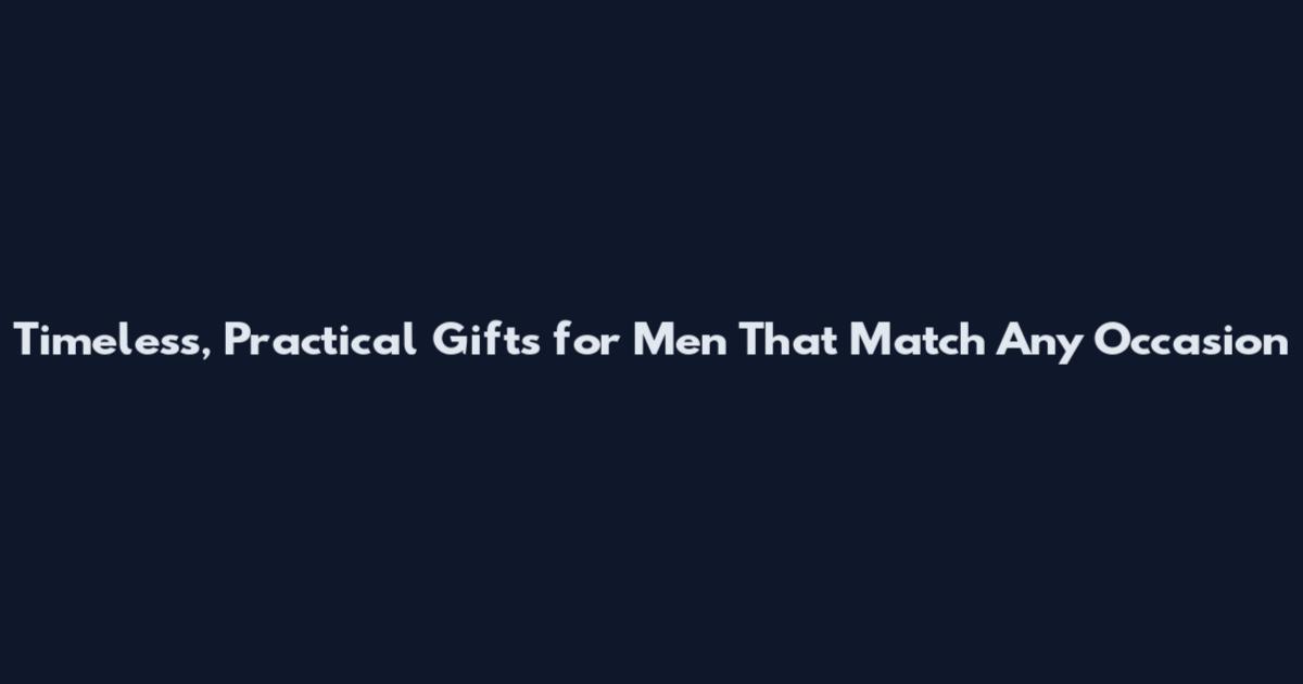 Timeless, Practical Gifts for Men That Match Any Occasion