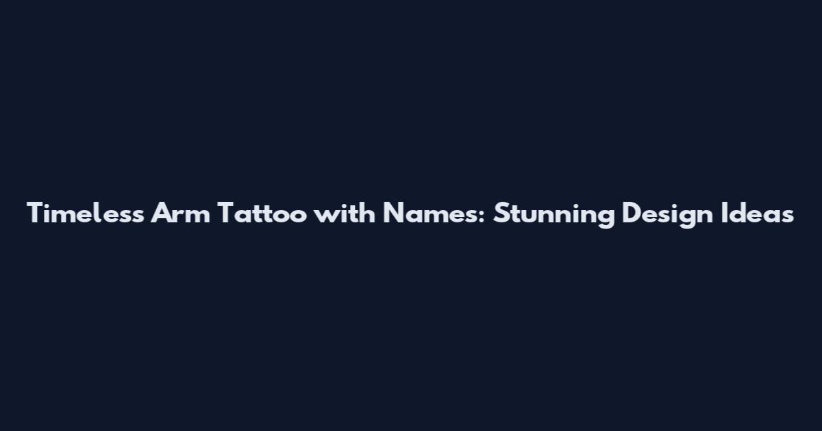 Timeless Arm Tattoo with Names: Stunning Design Ideas