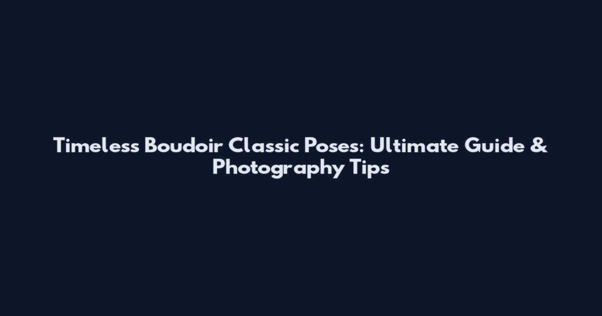 Timeless Boudoir Classic Poses: Ultimate Guide & Photography Tips