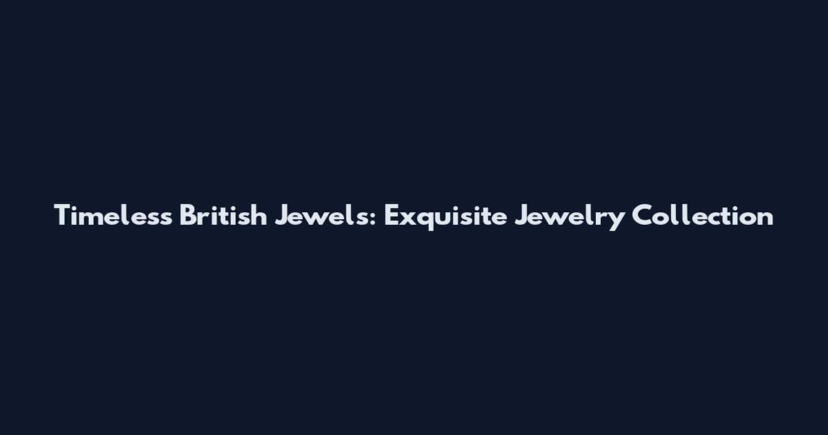 Timeless British Jewels: Exquisite Jewelry Collection