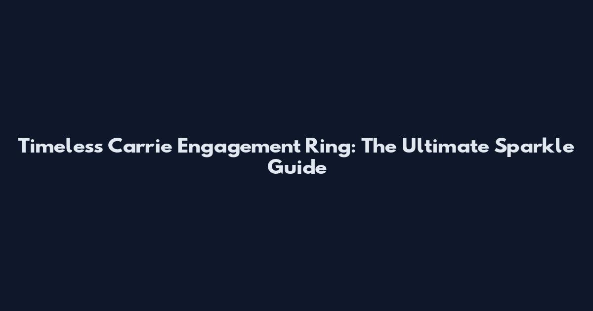 Timeless Carrie Engagement Ring: The Ultimate Sparkle Guide