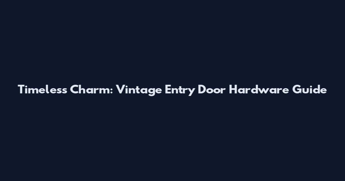 Timeless Charm: Vintage Entry Door Hardware Guide