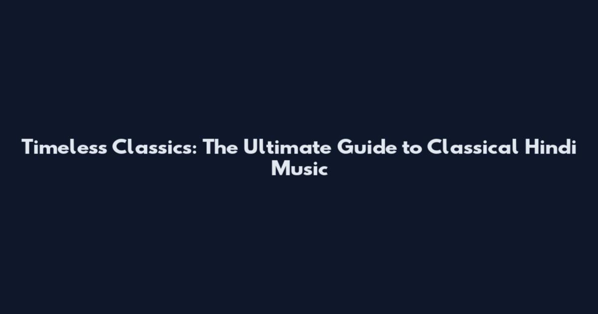Timeless Classics: The Ultimate Guide to Classical Hindi Music