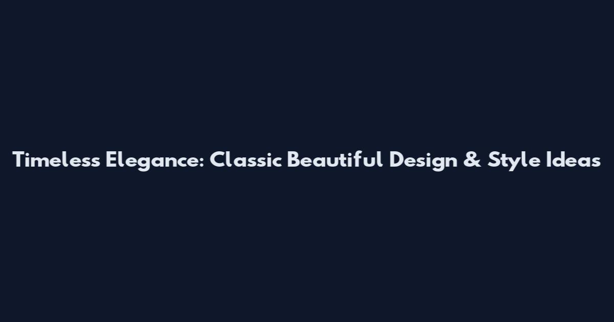 Timeless Elegance: Classic Beautiful Design & Style Ideas