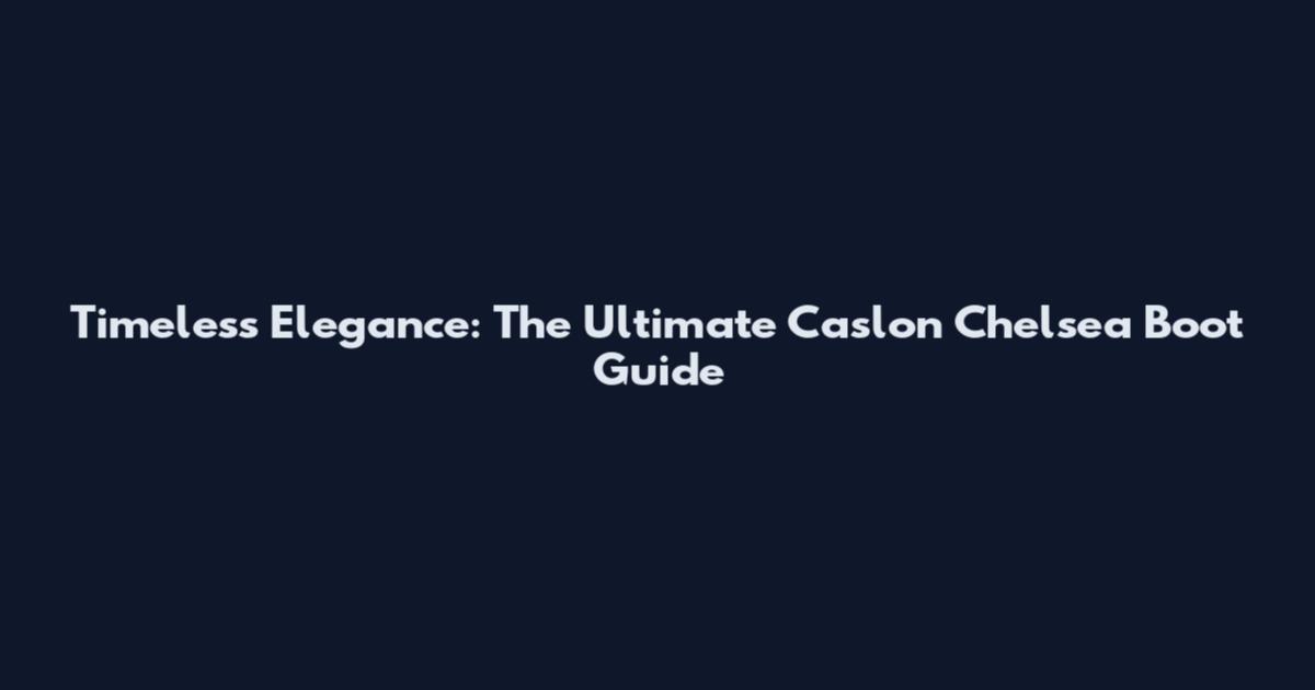 Timeless Elegance: The Ultimate Caslon Chelsea Boot Guide
