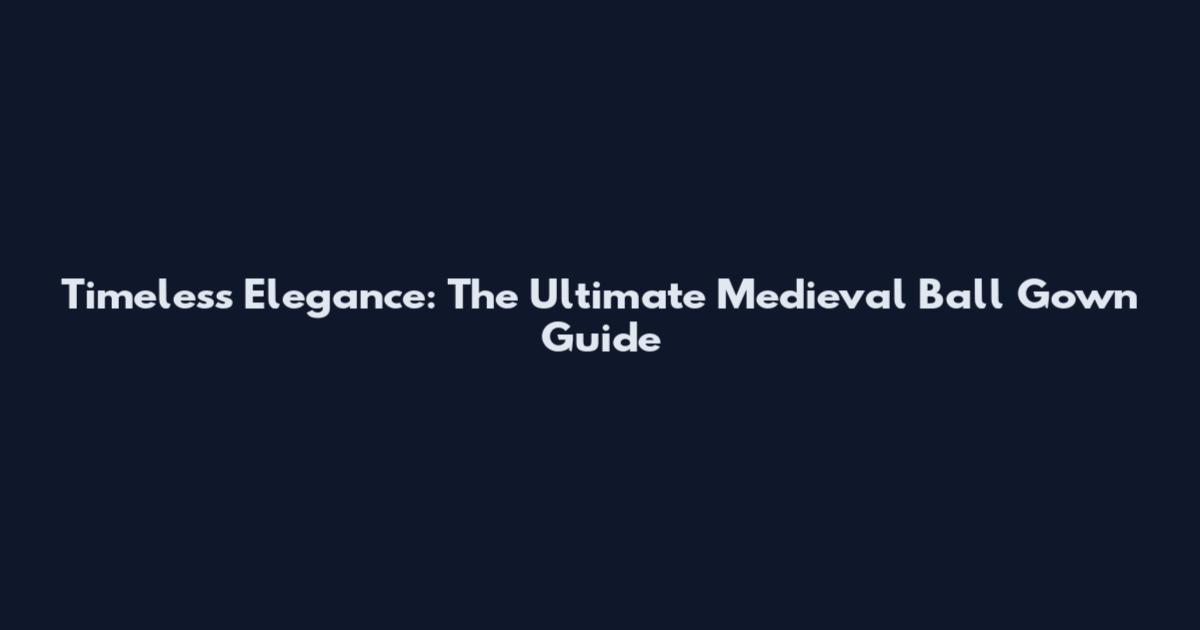 Timeless Elegance: The Ultimate Medieval Ball Gown Guide