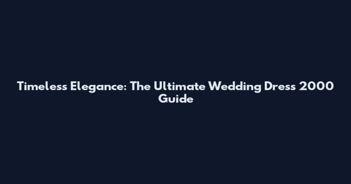 Timeless Elegance: The Ultimate Wedding Dress 2000 Guide