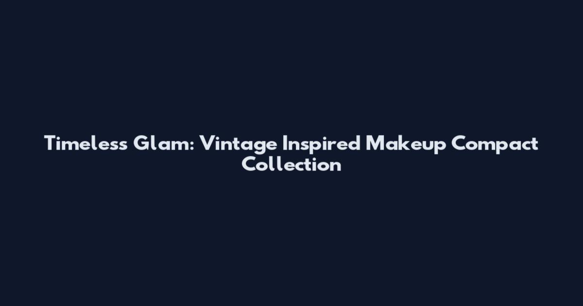 Timeless Glam: Vintage Inspired Makeup Compact Collection
