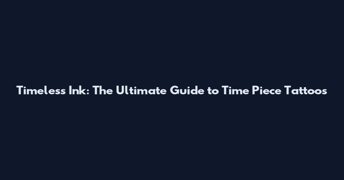 Timeless Ink: The Ultimate Guide to Time Piece Tattoos