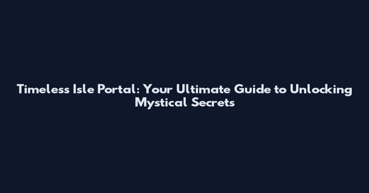 Timeless Isle Portal: Your Ultimate Guide to Unlocking Mystical Secrets
