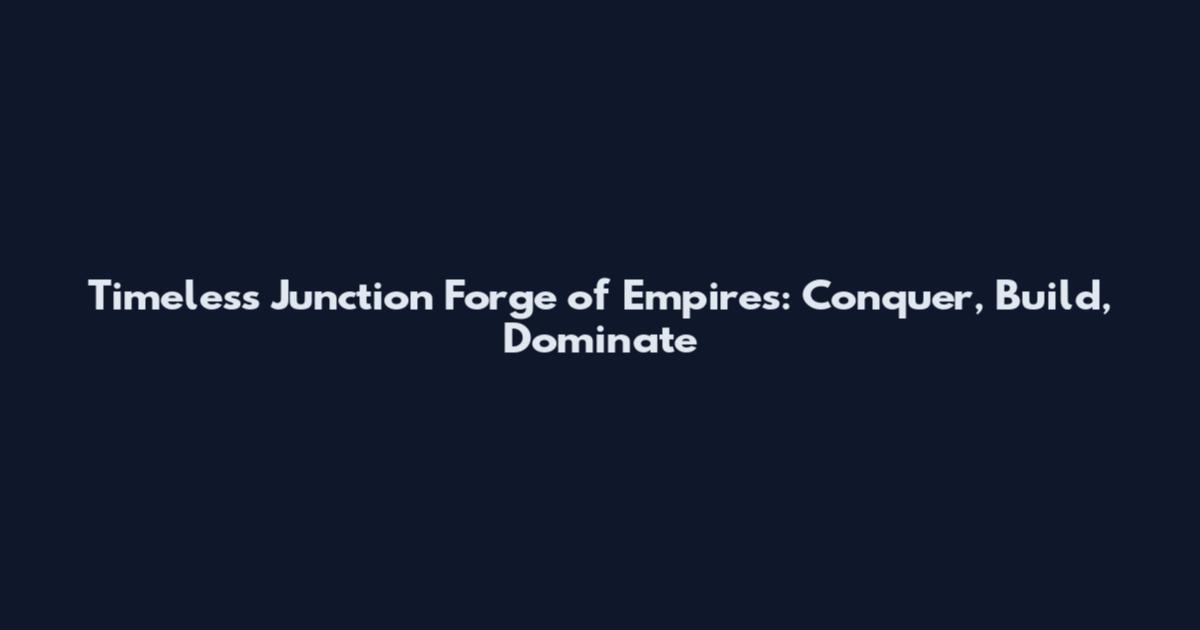 Timeless Junction Forge of Empires: Conquer, Build, Dominate