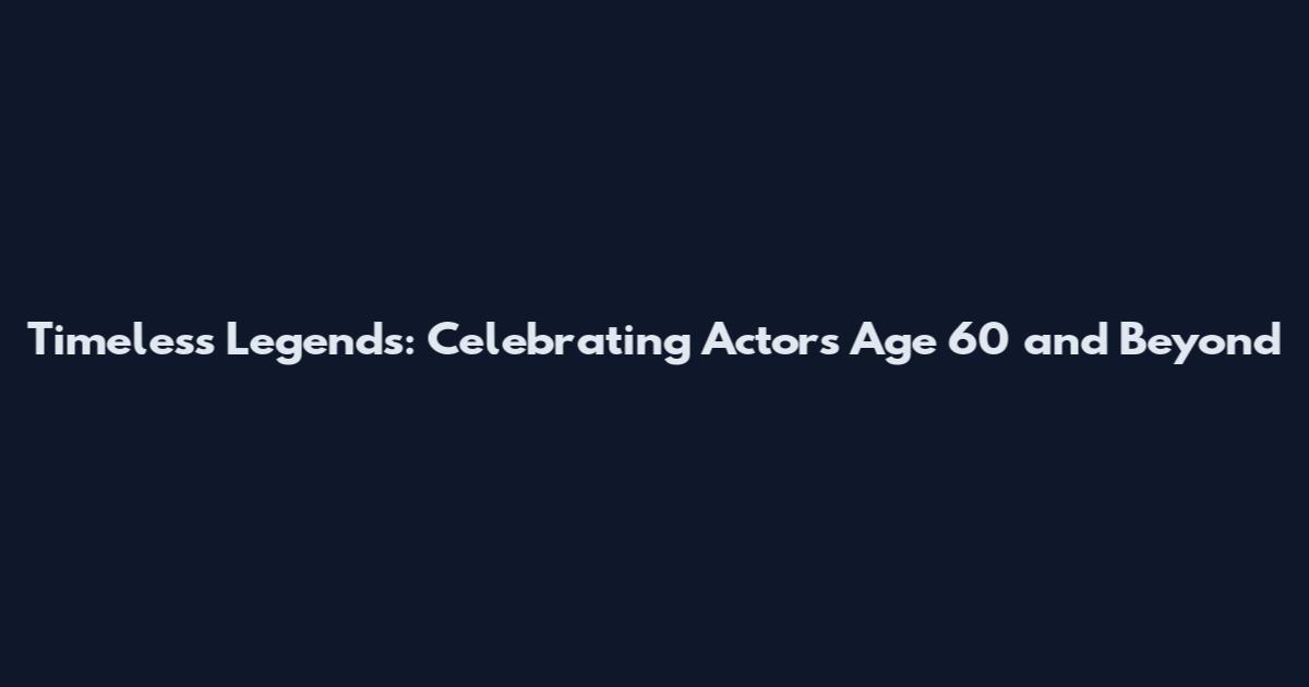 Timeless Legends: Celebrating Actors Age 60 and Beyond