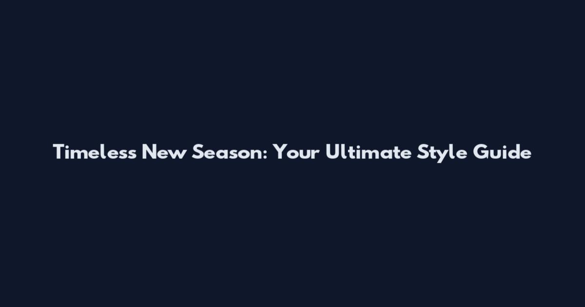 Timeless New Season: Your Ultimate Style Guide