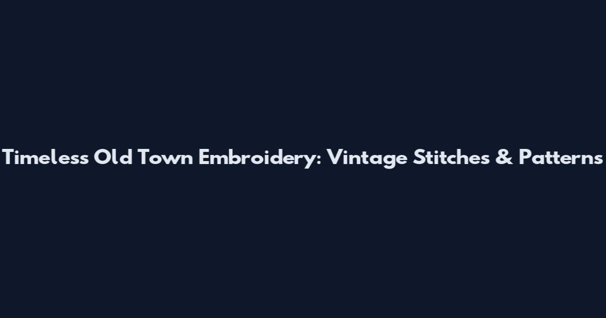 Timeless Old Town Embroidery: Vintage Stitches & Patterns