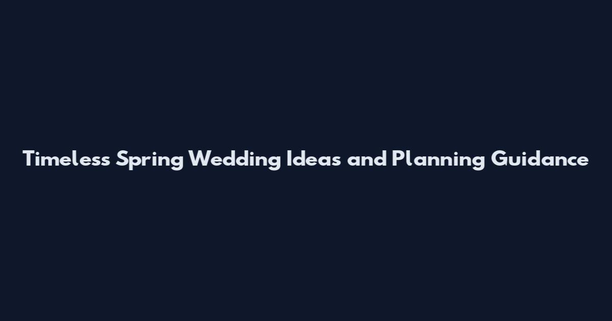 Timeless Spring Wedding Ideas and Planning Guidance