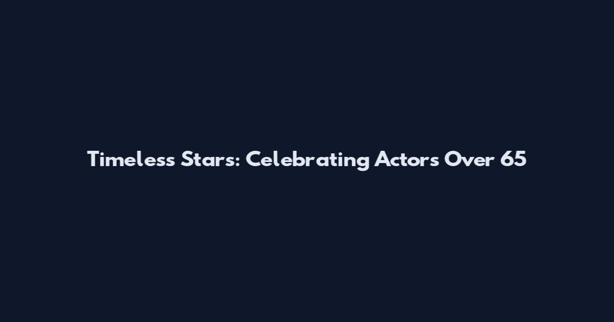 Timeless Stars: Celebrating Actors Over 65