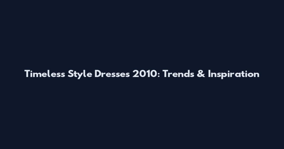 Timeless Style Dresses 2010: Trends & Inspiration