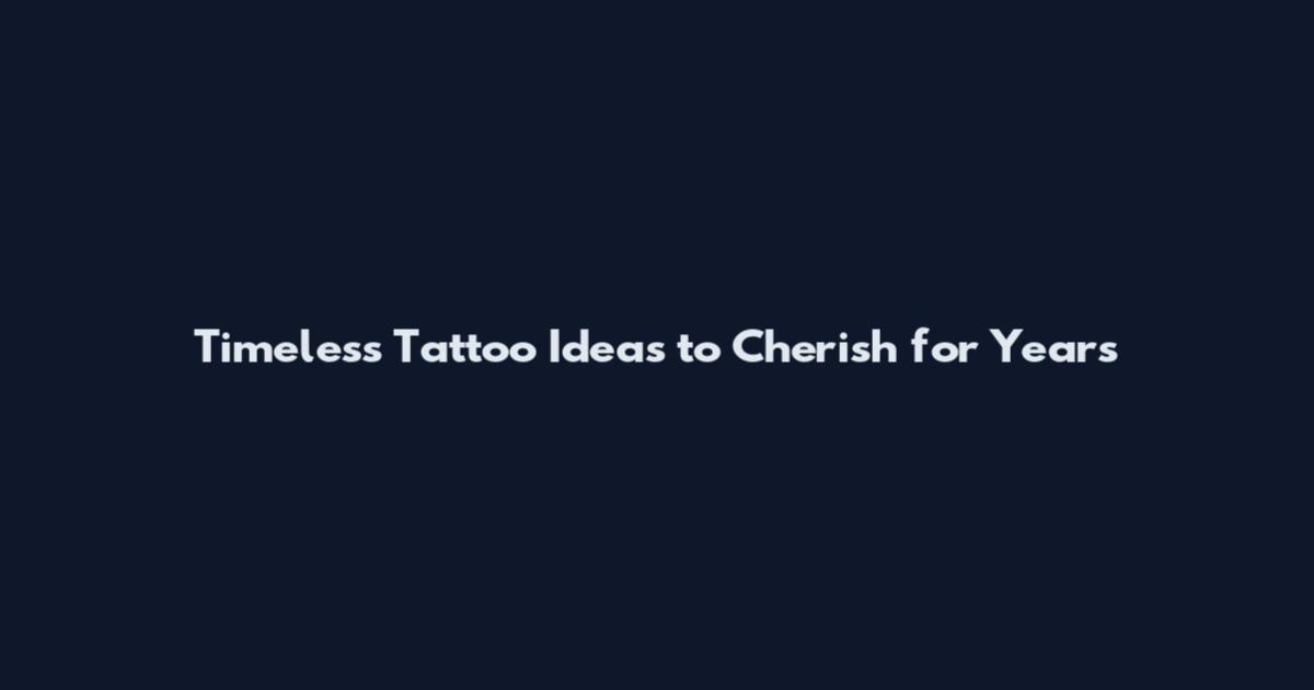 Timeless Tattoo Ideas to Cherish for Years