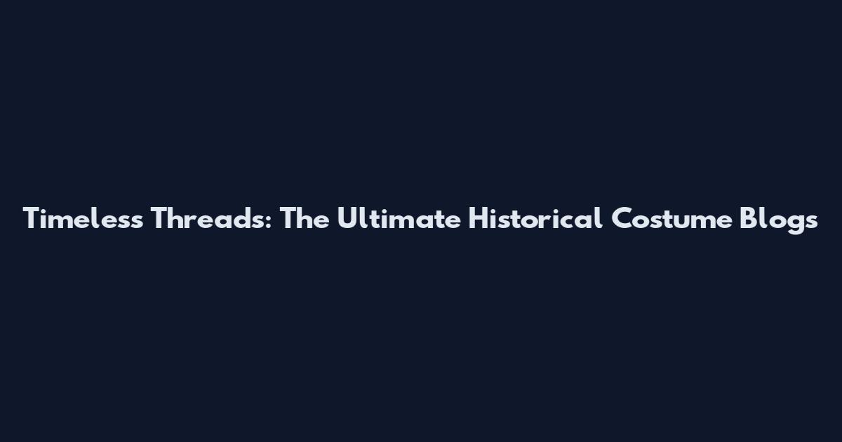 Timeless Threads: The Ultimate Historical Costume Blogs