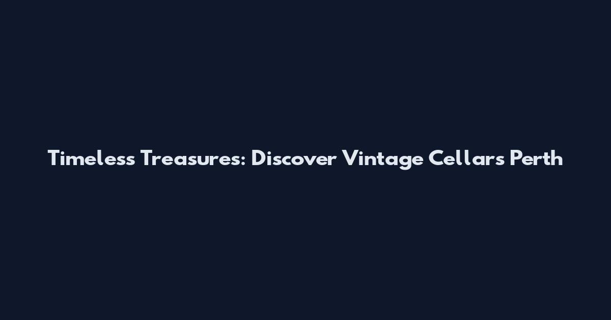 Timeless Treasures: Discover Vintage Cellars Perth