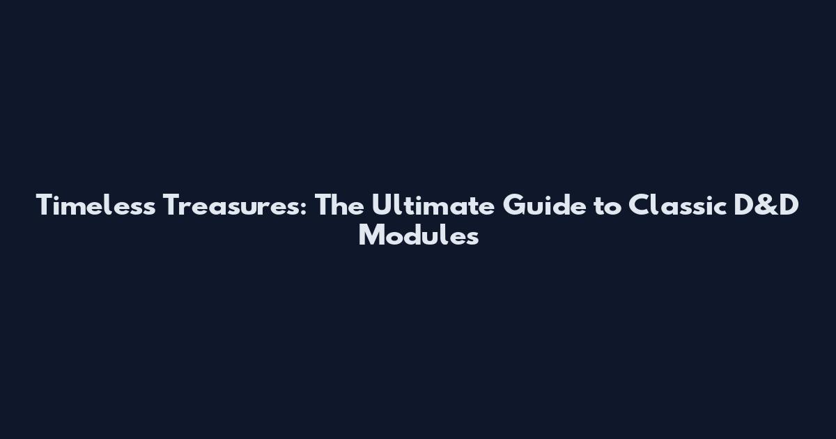Timeless Treasures: The Ultimate Guide to Classic D&D Modules