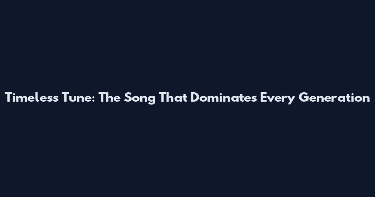 Timeless Tune: The Song That Dominates Every Generation
